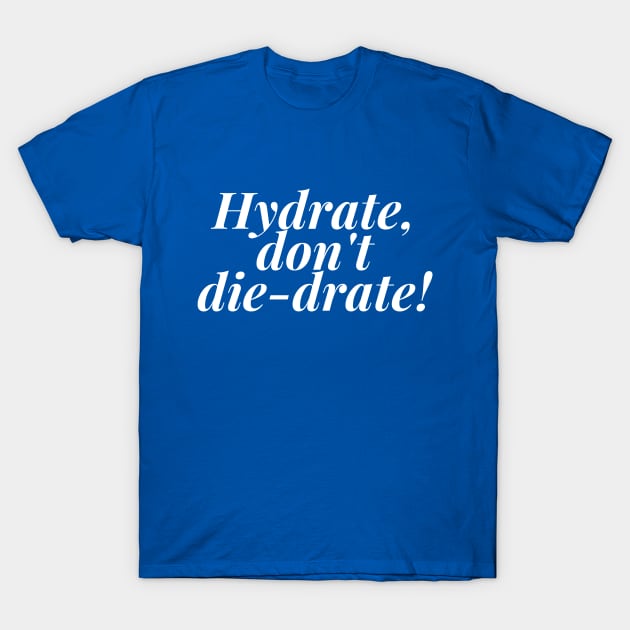 Hydrate, don't die-drate! (White ink) T-Shirt by WriteNow